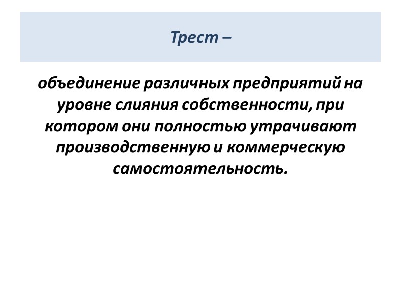 Трест – объединение различных предприятий на уровне слияния собственности, при котором они полностью утрачивают